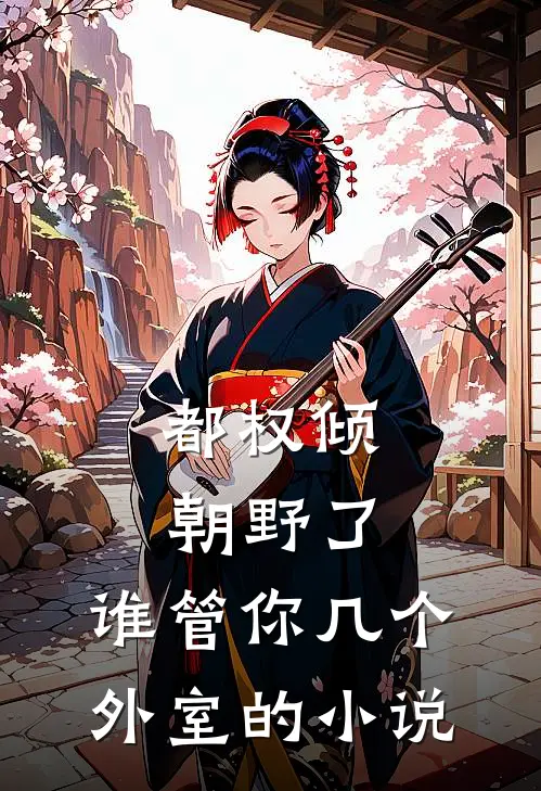 都权倾朝野了，谁管你几个外室的小说