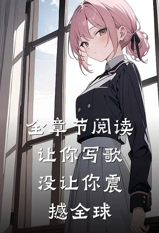 全章节阅读让你写歌,没让你震撼全球