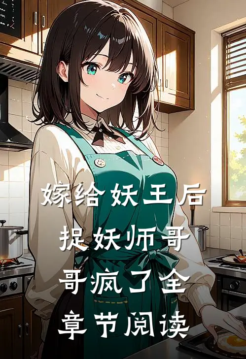 嫁给妖王后,捉妖师哥哥疯了全章节阅读免费