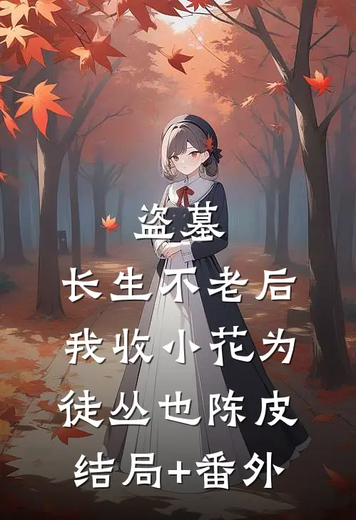 盗墓：长生不老后，我收小花为徒丛也陈皮结局+番外