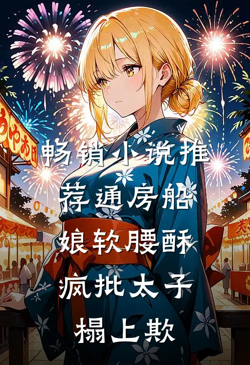 畅销小说推荐通房船娘软腰酥，疯批太子榻上欺