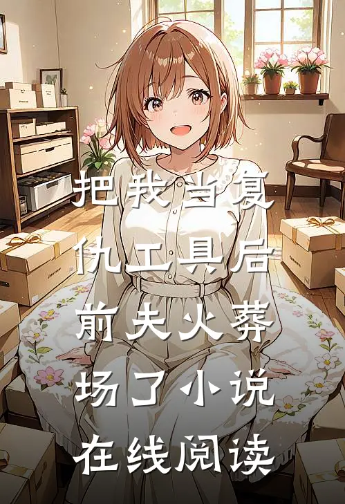 把我当复仇工具后,前夫火葬场了在线阅读全文