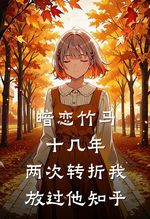 暗恋竹马十几年,两次转折我放过他知乎免费阅读