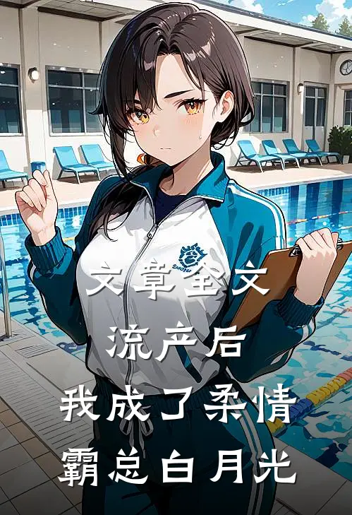文章全文流产后，我成了柔情霸总白月光