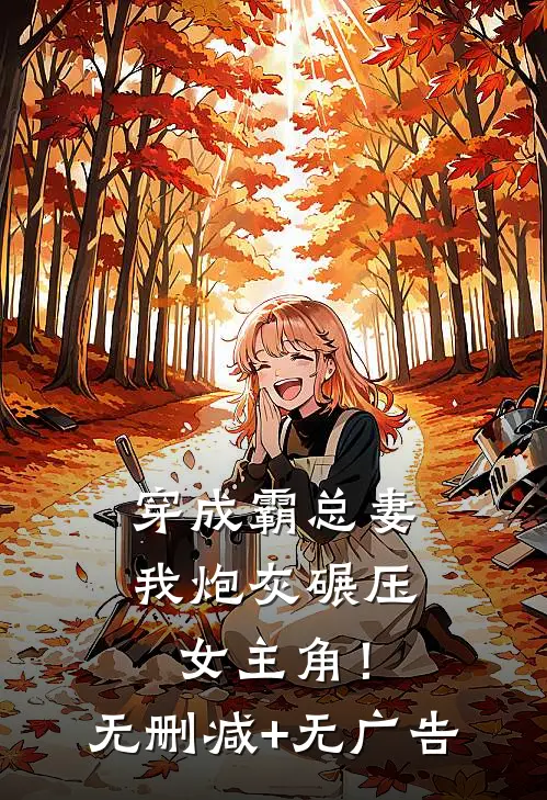 穿成霸总妻，我炮灰碾压女主角！无删减+无广告