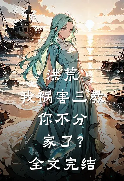 洪荒我祸害三教,你不分家了?全文完结免费阅读