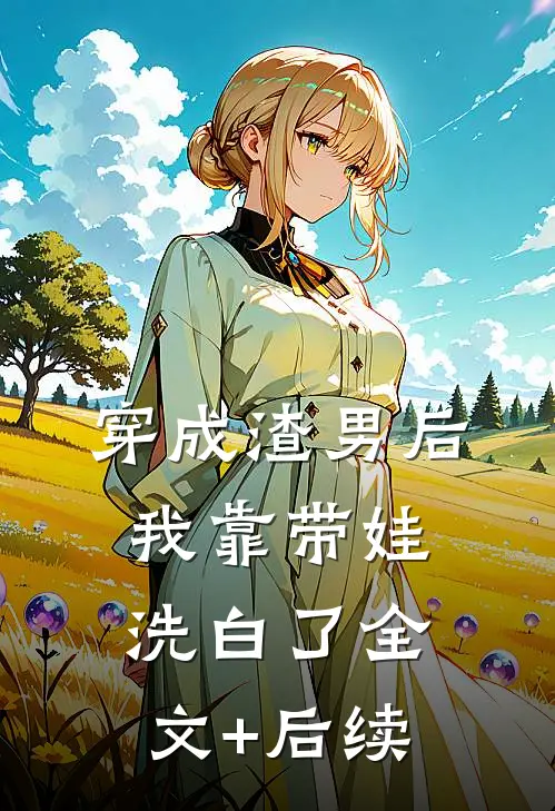 穿成渣男后，我靠带娃洗白了全文+后续