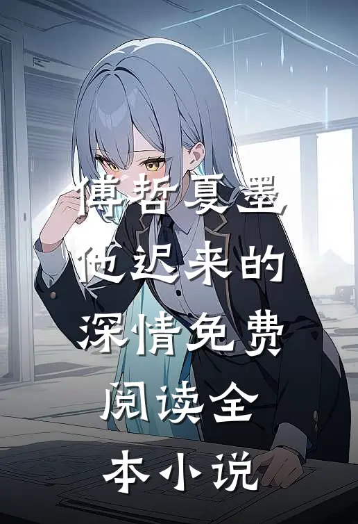 傅哲夏墨他迟来的深情免费阅读全本小说