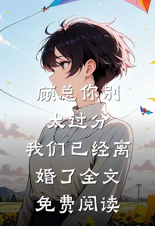 顾总你别太过分,我们已经离婚了全文免费阅读无弹窗