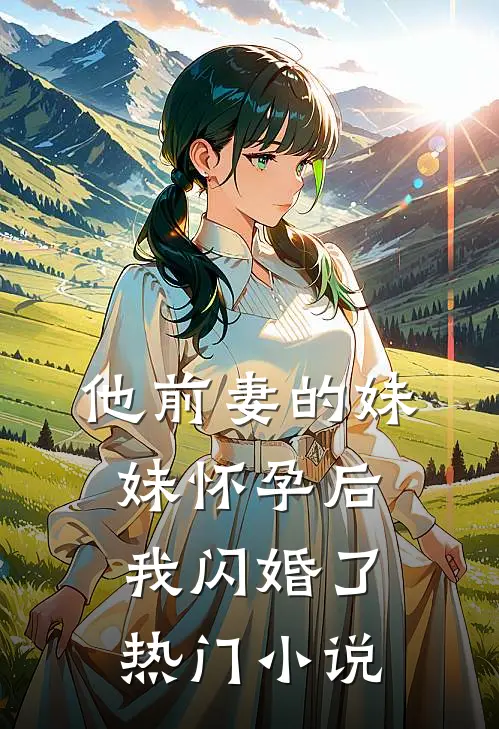 他前妻的妹妹怀孕后,我闪婚了热门免费阅读