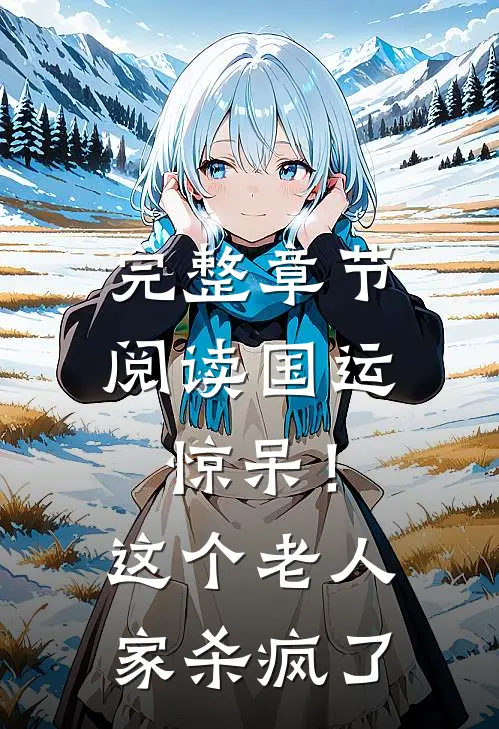 完整章节阅读国运：惊呆！这个老人家杀疯了