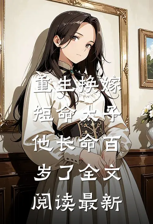 重生换嫁,短命太子他长命百岁了全文阅读最新