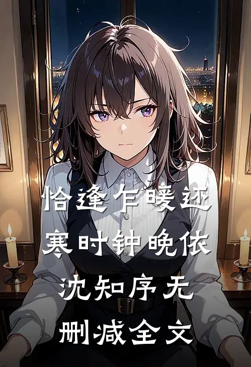 恰逢乍暖还寒时钟晚依沈知序无删减全文