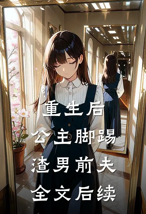 重生后,公主脚踢渣男前夫全文后续