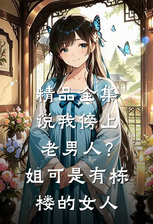 精品全集说我傍上老男人？姐可是有栋楼的女人