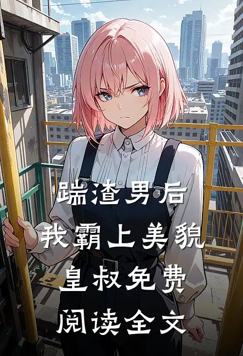 踹渣男后,我霸上美貌皇叔免费阅读全文