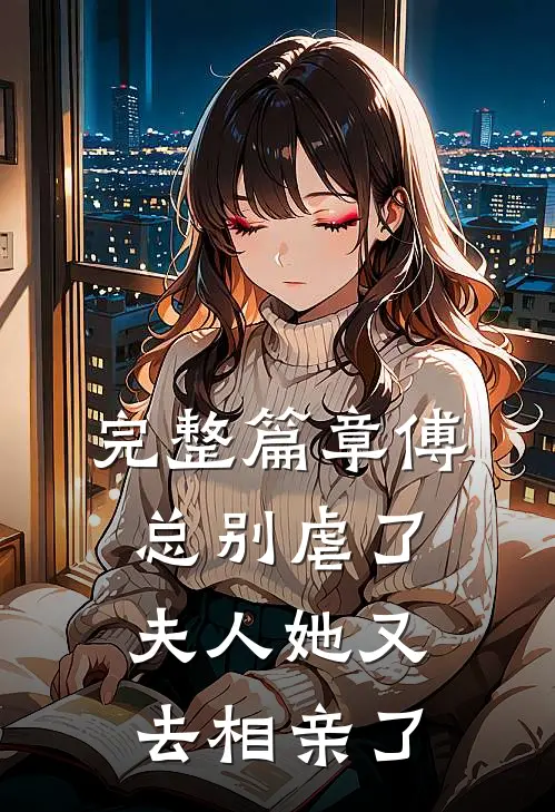 完整篇章傅总别虐了,夫人她又去相亲了免费阅读