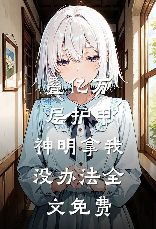叠亿万层护甲,神明拿我没办法全文免费阅读