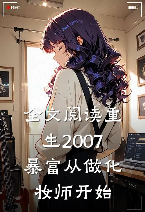全文阅读重生2007,暴富从做化妆师开始的