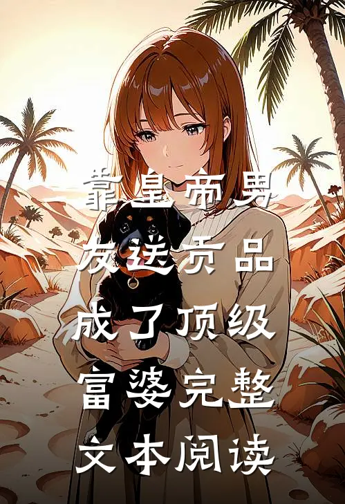 靠皇帝男友送贡品，成了顶级富婆完整文本阅读