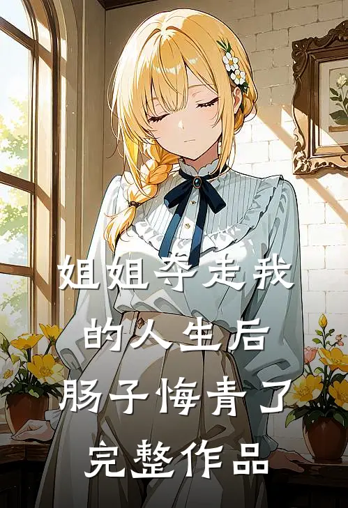 姐姐夺走我的人生后,肠子悔青了完整作品阅读