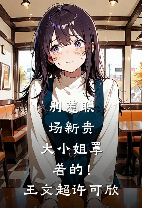 别惹职场新贵，大小姐罩着的！王文超许可欣