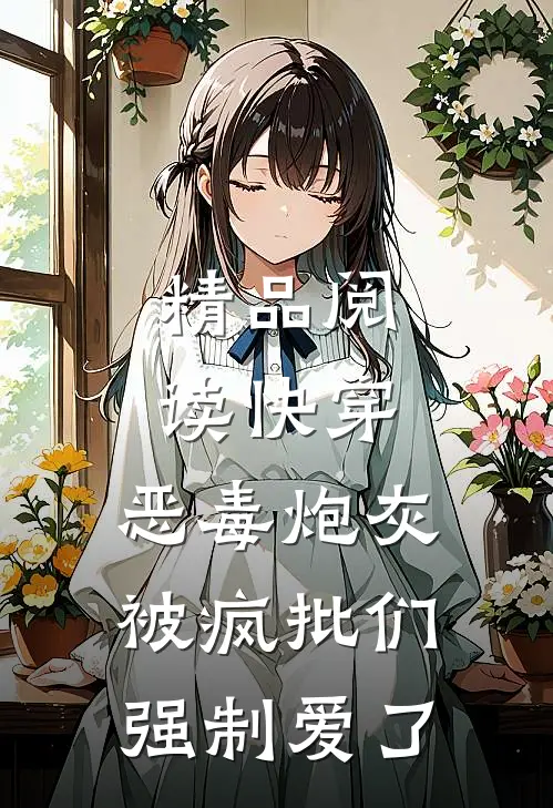 精品阅读快穿：恶毒炮灰被疯批们强制爱了