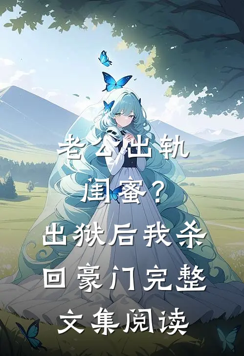 老公出轨闺蜜？出狱后我杀回豪门完整文集阅读