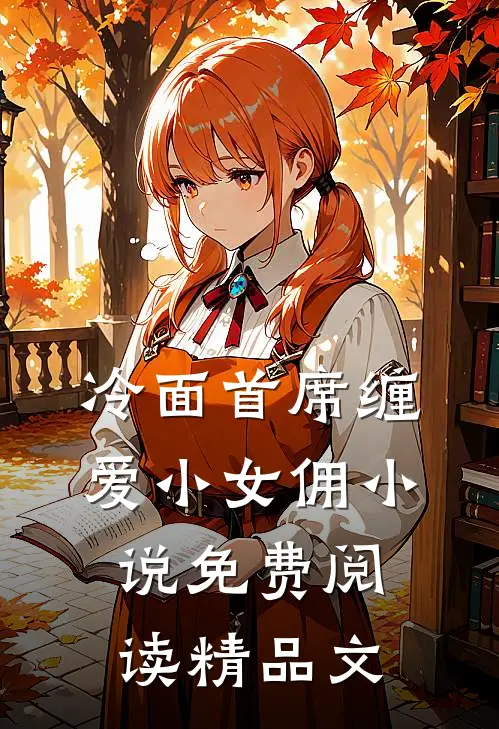冷面首席缠爱小女佣小说免费阅读精品文