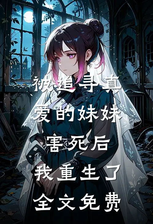 被追寻真爱的妹妹害死后,我重生了全文免费观看