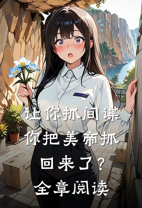 让你抓间谍,你把美帝抓回来了?全章阅读免费