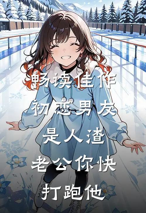 畅读佳作初恋男友是人渣，老公你快打跑他