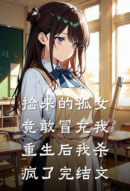 捡来的孤女竟敢冒充我,重生后我杀疯了完结文学