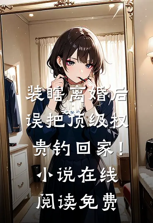 装瞎离婚后，误把顶级权贵钓回家！小说在线阅读免费