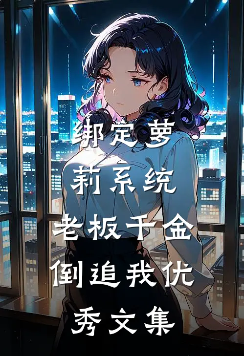 绑定萝莉系统，老板千金倒追我优秀文集