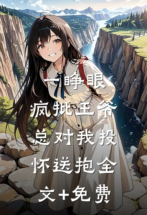 一睁眼，疯批王爷总对我投怀送抱全文+免费