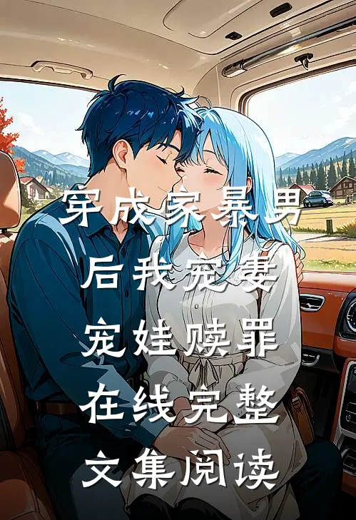 穿成家暴男后我宠妻宠娃赎罪在线完整文集阅读