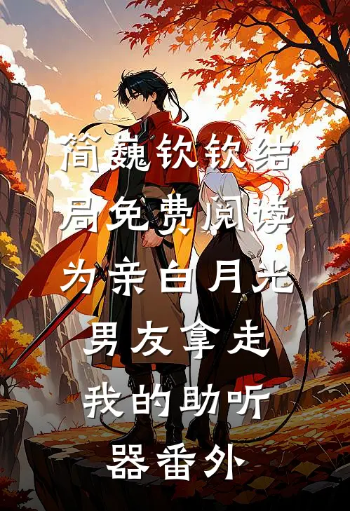 简巍钦钦结局免费阅读为亲白月光，男友拿走我的助听器番外
