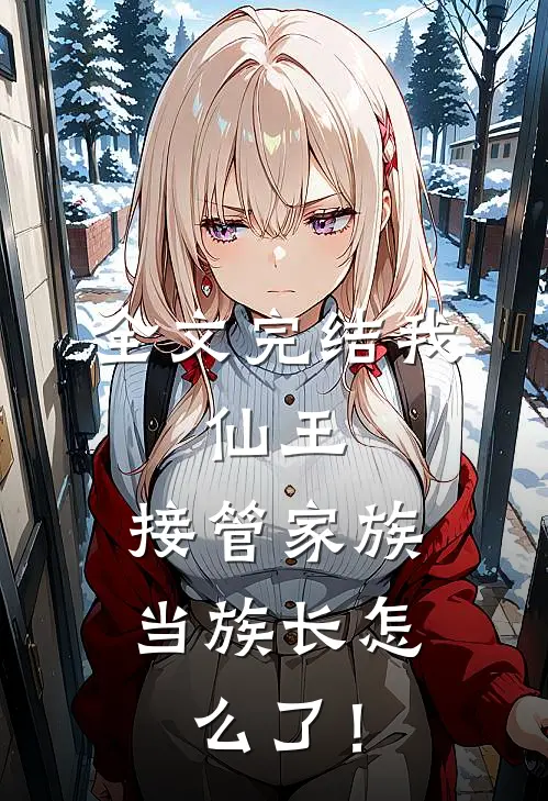 全文完结我，仙王，接管家族当族长怎么了！