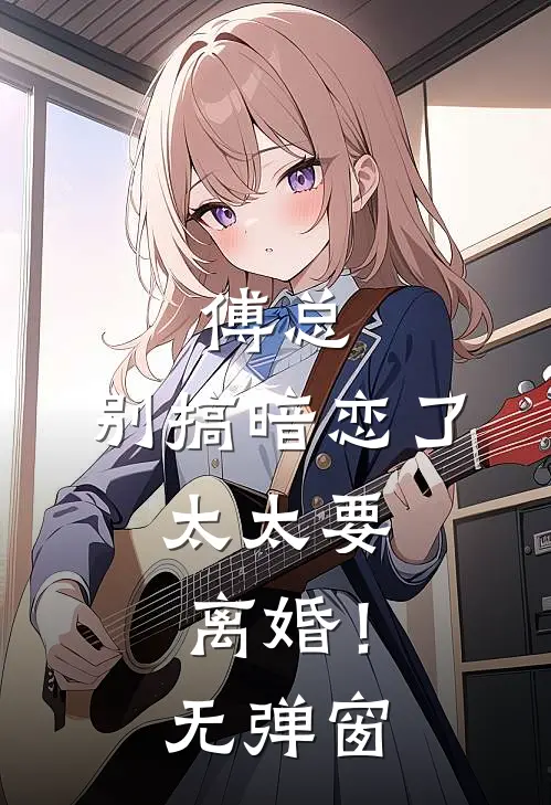 傅总,别搞暗恋了,太太要离婚!无弹窗免费阅读