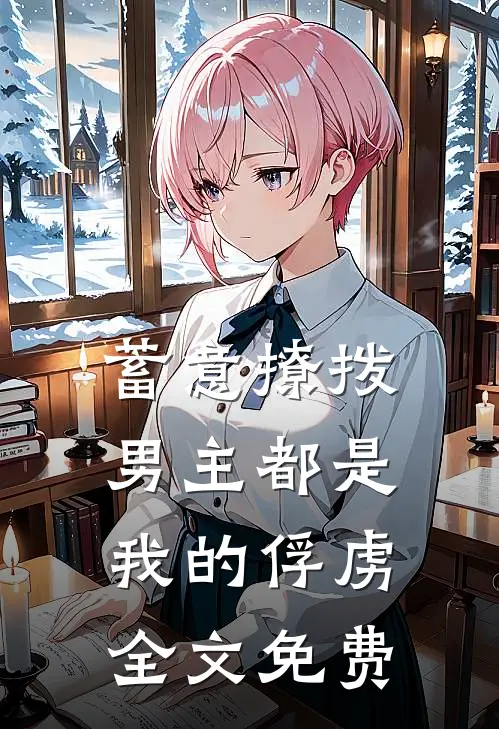 蓄意撩拨,男主都是我的俘虏全文免费