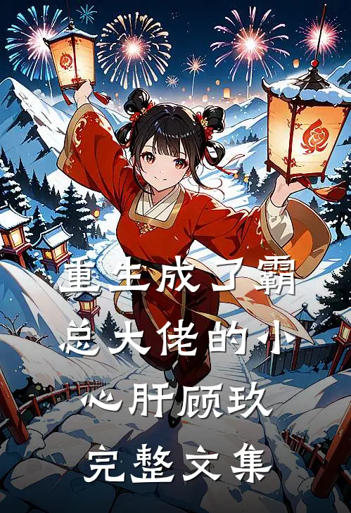 重生成了霸总大佬的小心肝顾玖完整文集