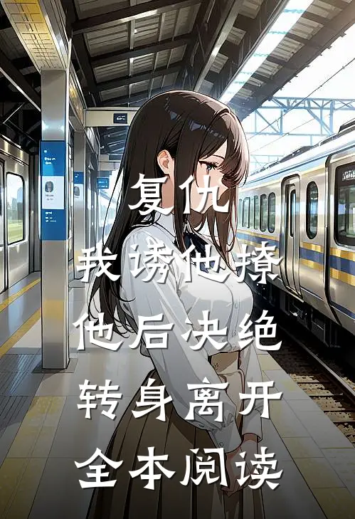 复仇我诱他撩他后决绝转身离开全本阅读网