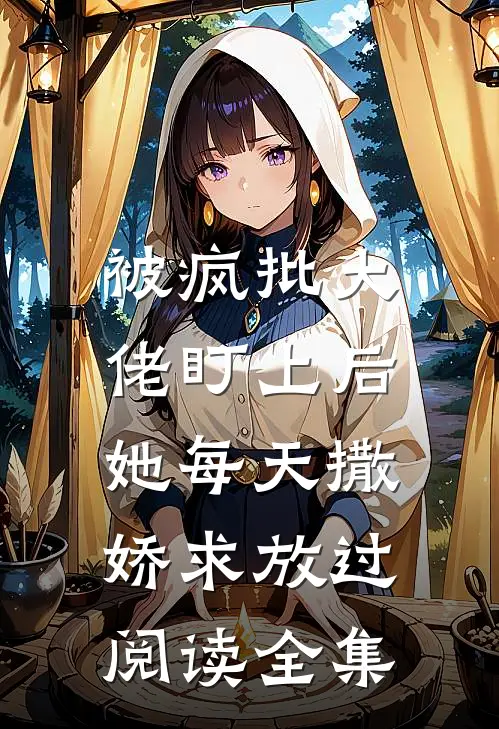 被疯批大佬盯上后,她每天撒娇求放过阅读全集