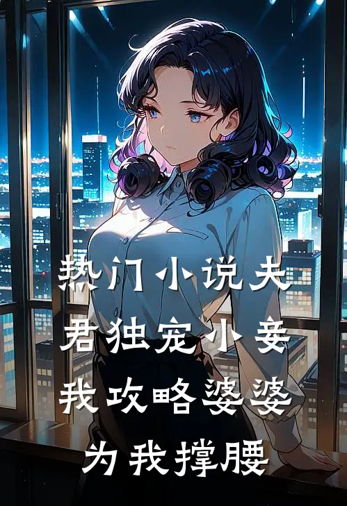 热门夫君独宠小妾,我攻略婆婆为我撑腰全文阅读
