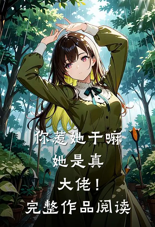 你惹她干嘛,她是真大佬!完整作品阅读免费