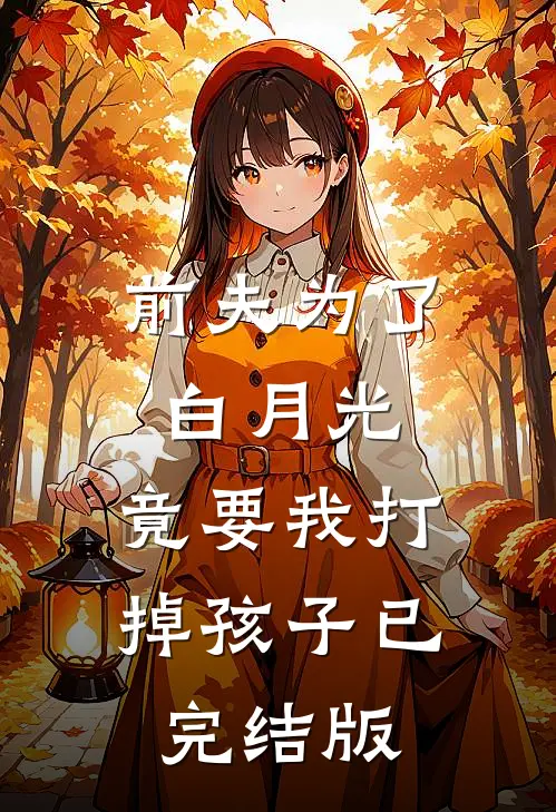前夫为了白月光,竟要我打掉孩子已完结版