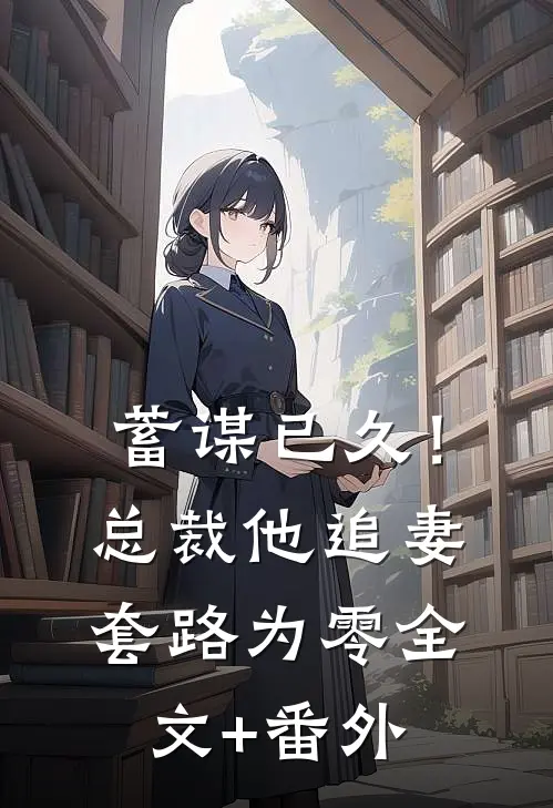 蓄谋已久！总裁他追妻套路为零全文+番外