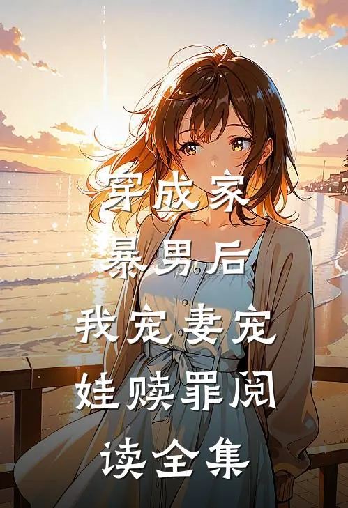 穿成家暴男后，我宠妻宠娃赎罪阅读全集
