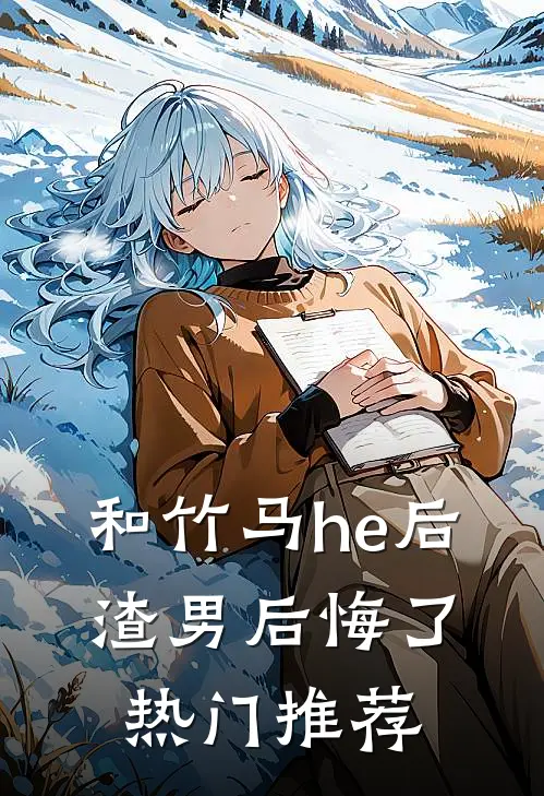 和竹马he后,渣男后悔了热门推荐文